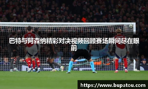 巴特与阿森纳精彩对决视频回顾赛场瞬间尽在眼前
