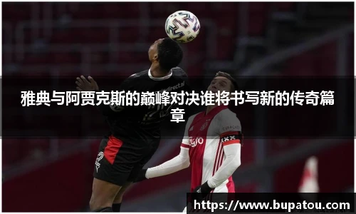 雅典与阿贾克斯的巅峰对决谁将书写新的传奇篇章