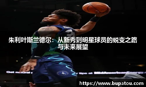 朱利叶斯兰德尔：从新秀到明星球员的蜕变之路与未来展望
