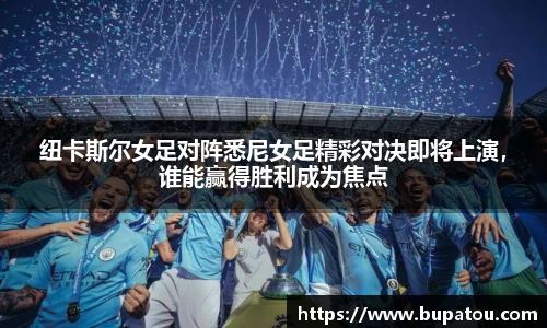 纽卡斯尔女足对阵悉尼女足精彩对决即将上演，谁能赢得胜利成为焦点