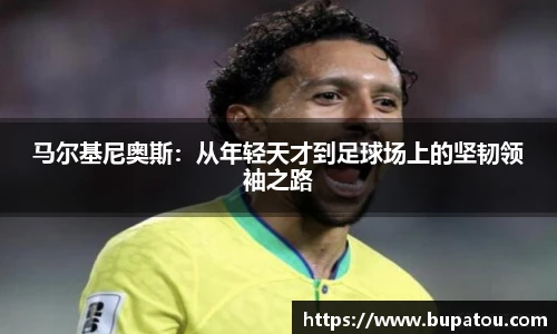 马尔基尼奥斯：从年轻天才到足球场上的坚韧领袖之路