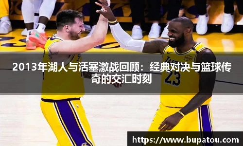 2013年湖人与活塞激战回顾：经典对决与篮球传奇的交汇时刻