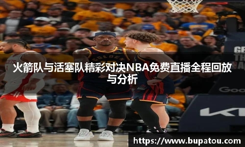 火箭队与活塞队精彩对决NBA免费直播全程回放与分析