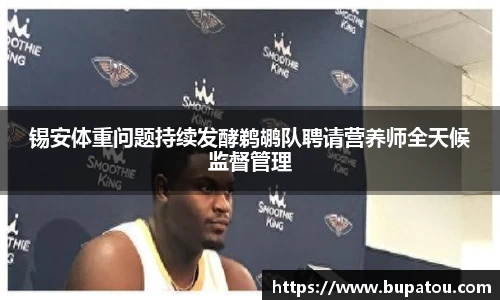 锡安体重问题持续发酵鹈鹕队聘请营养师全天候监督管理
