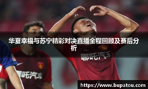 华夏幸福与苏宁精彩对决直播全程回顾及赛后分析